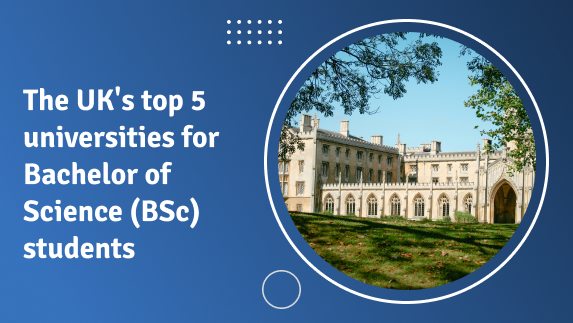 The UK’s top 5 universities for Bachelor of Science (BSc) students